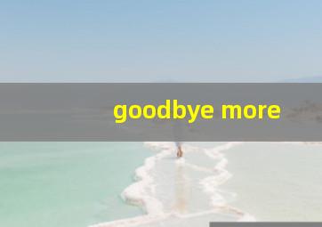 goodbye more